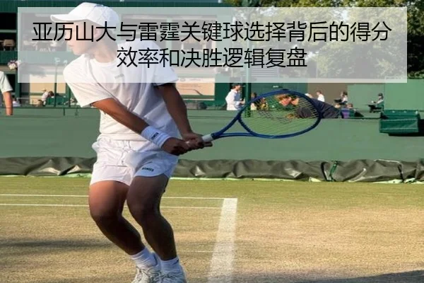 亚历山大与雷霆关键球选择背后的得分效率和决胜逻辑复盘